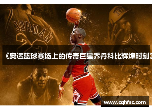 《奥运篮球赛场上的传奇巨星乔丹科比辉煌时刻》