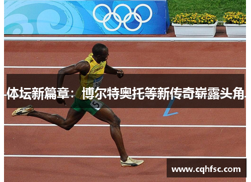 体坛新篇章：博尔特奥托等新传奇崭露头角