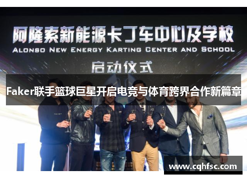 Faker联手篮球巨星开启电竞与体育跨界合作新篇章