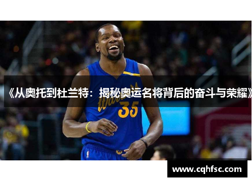 《从奥托到杜兰特：揭秘奥运名将背后的奋斗与荣耀》