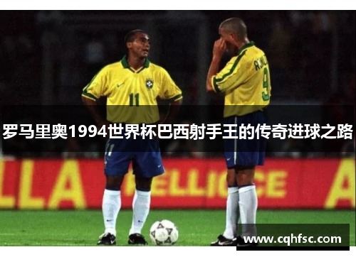 罗马里奥1994世界杯巴西射手王的传奇进球之路