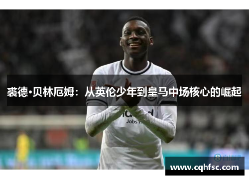 裘德·贝林厄姆：从英伦少年到皇马中场核心的崛起