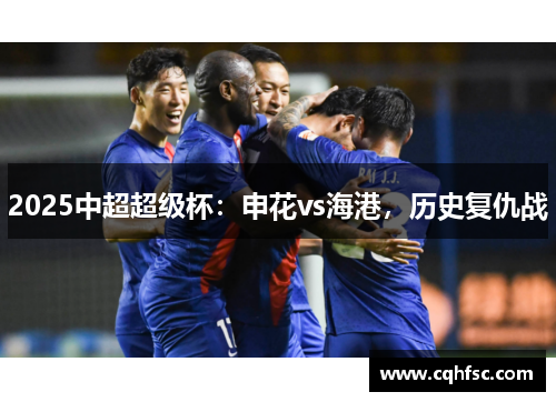 2025中超超级杯：申花vs海港，历史复仇战