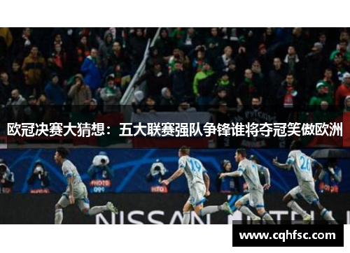 欧冠决赛大猜想：五大联赛强队争锋谁将夺冠笑傲欧洲