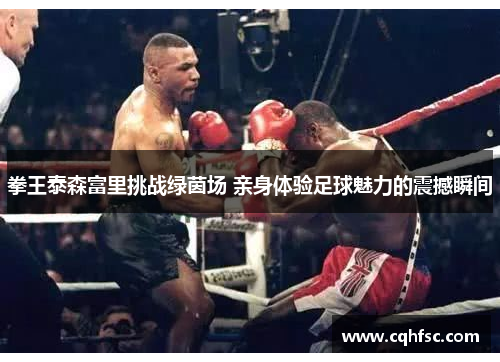 拳王泰森富里挑战绿茵场 亲身体验足球魅力的震撼瞬间